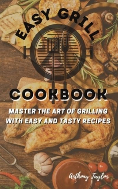 Easy Grill Cookbook: Master the Art of Grilling with Easy and Tasty Recipes - Anthony Taylor - Books - Aicem Ltd - 9781914384561 - February 22, 2021