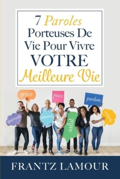 Cover for Frantz Lamour · 7 Paroles Porteuses de Vie pour Vivre Votre Meilleure: Les paroles d'amour, de pardon, de guerison, de salut, d'autorite, de paix et de grace (Paperback Book) (2019)