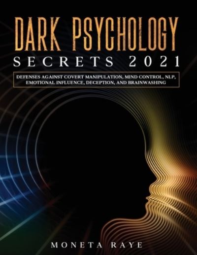 Cover for Moneta Raye · Dark Psychology Secrets 2021 : Defenses Against Covert Manipulation, Mind Control, NLP, Emotional Influence, Deception, and Brainwashing (Paperback Book) (2020)