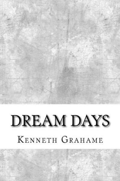 Dream Days - Kenneth Grahame - Kirjat - Createspace Independent Publishing Platf - 9781974416561 - torstai 10. elokuuta 2017