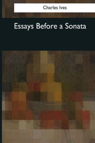 Essays Before a Sonata - Charles Ives - Livros - Createspace Independent Publishing Platf - 9781976243561 - 9 de outubro de 2017