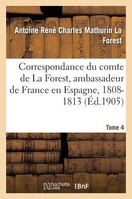 Cover for La Forest-a · Correspondance Du Comte De La Forest, Ambassadeur De France en Espagne, 1808-1813.  T4 (Paperback Book) [French edition] (2014)