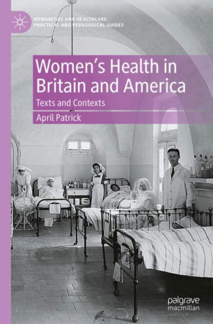 April Patrick · Women's Health in Britain and America: Texts and Contexts - Humanities and Healthcare: Practical and Pedagogical Guides (Taschenbuch) [1st ed. 2023 edition] (2023)