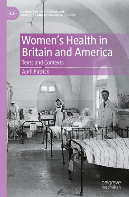 Women's Health in Britain and America: Texts and Contexts - Humanities and Healthcare: Practical and Pedagogical Guides - April Patrick - Boeken - Springer International Publishing AG - 9783031412561 - 16 december 2023