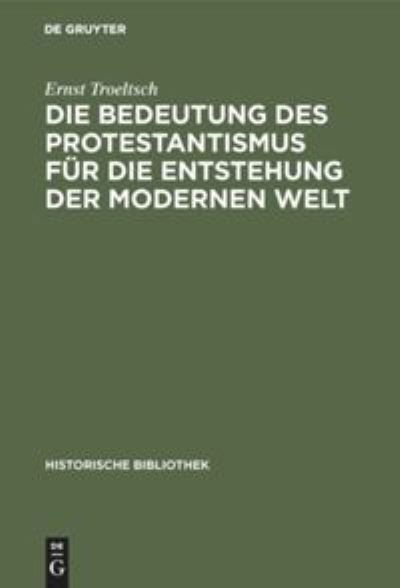 Die Bedeutung Des Protestantismus Fur Die Entstehung Der Modernen Welt - Historische Bibliothek - Ernst Troeltsch - Książki - Walter de Gruyter - 9783486740561 - 1911