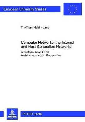 Cover for Thi-Thanh-Mai Hoang · Computer Networks, the Internet and Next Generation Networks: A Protocol-based and Architecture-based Perspective - Europaeische Hochschulschriften / European University Studies / Publications Universitaires Europeennes (Paperback Book) [New edition] (2012)