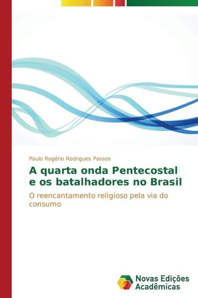 Cover for Paulo Rogério Rodrigues Passos · A Quarta Onda Pentecostal E Os Batalhadores No Brasil: O Reencantamento Religioso Pela Via Do Consumo (Paperback Book) [Portuguese edition] (2014)