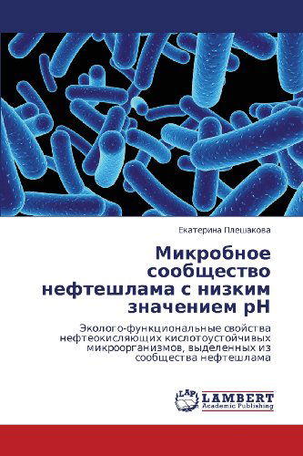 Cover for Ekaterina Pleshakova · Mikrobnoe Soobshchestvo Nefteshlama S Nizkim Znacheniem Rn: Ekologo-funktsional'nye Svoystva Nefteokislyayushchikh Kislotoustoychivykh ... Soobshchestva Nefteshlama (Paperback Book) [Russian edition] (2012)