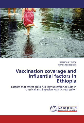 Cover for Fikre Enquoselasie · Vaccination Coverage and Influential Factors in Ethiopia: Factors That Affect Child Full Immunization,results in Classical and Bayesian Logistic Regression (Paperback Book) (2012)