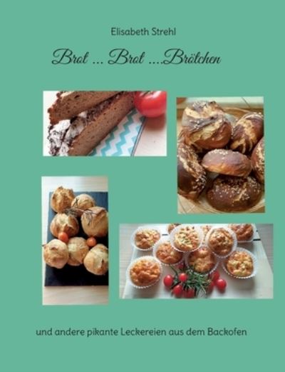 Cover for Elisabeth Strehl · Brot ... Brot ....Broetchen: und andere pikante Leckereien aus dem Backofen (Paperback Book) (2022)