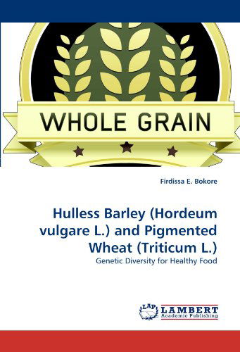 Cover for Firdissa E. Bokore · Hulless Barley (Hordeum Vulgare L.) and Pigmented Wheat (Triticum L.): Genetic Diversity for Healthy Food (Taschenbuch) (2011)