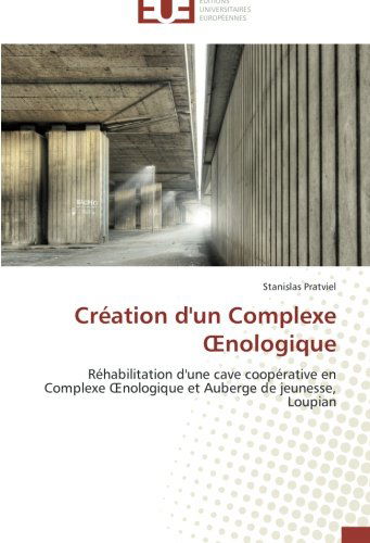 Cover for Stanislas Pratviel · Création D'un Complexe Oenologique: Réhabilitation D'une Cave Coopérative en Complexe Oenologique et Auberge De Jeunesse, Loupian (Paperback Book) [French edition] (2018)