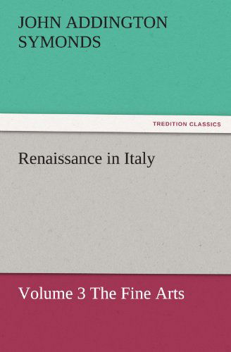 Renaissance in Italy: Volume 3 the Fine Arts (Tredition Classics) - John Addington Symonds - Books - tredition - 9783842450561 - November 5, 2011