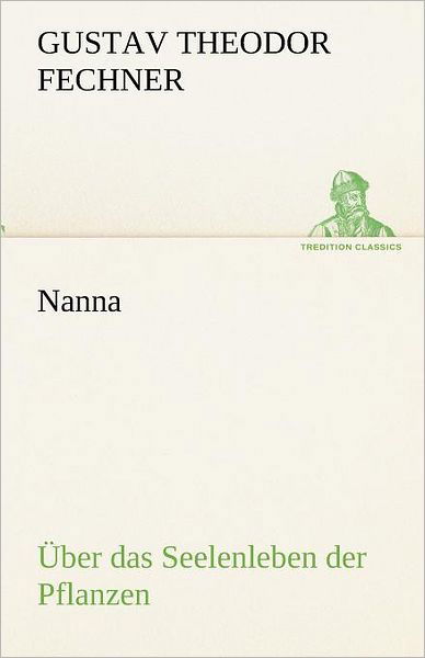 Nanna - Über Das Seelenleben Der Pflanzen: Oder (Tredition Classics) (German Edition) - Gustav Theodor Fechner - Bücher - tredition - 9783842489561 - 5. Mai 2012