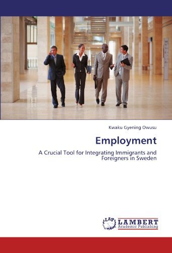 Employment: a Crucial Tool for Integrating Immigrants and Foreigners in Sweden - Kwaku Gyening Owusu - Books - LAP LAMBERT Academic Publishing - 9783845433561 - September 28, 2011