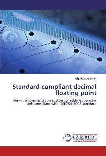 Standard-compliant Decimal Floating Point: Design, Implementation and Test of Adder / Subtractor Unit Compliant with Ieee754-2008 Standard - Ghada El Guindy - Bøger - LAP LAMBERT Academic Publishing - 9783847343561 - 18. januar 2012