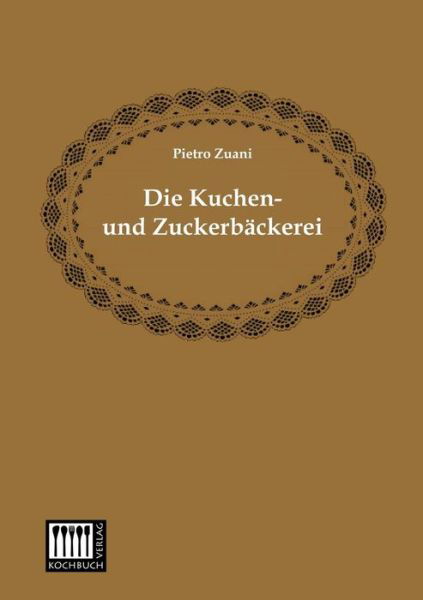 Die Kuchen- Und Zuckerbaeckerei - Pietro Zuani - Books - Kochbuch-Verlag - 9783944350561 - June 10, 2013