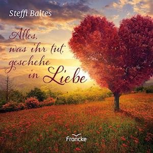 Cover for Steffi Baltes · Alles, was ihr tut, geschehe in Liebe (Buch) (2023)