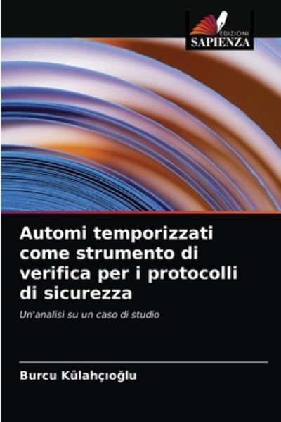 Automi temporizzati come strumento di verifica per i protocolli di sicurezza - Burcu Kulahc?o?lu - Books - Edizioni Sapienza - 9786203133561 - August 26, 2021