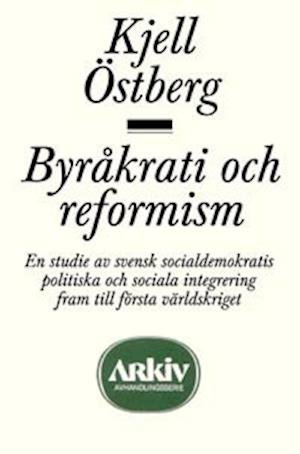 Cover for Kjell Östberg · Arkiv avhandlingsserie: Byråkrati och reformism : en studie av svensk socialdemokratis politiska oc (Book) (1990)