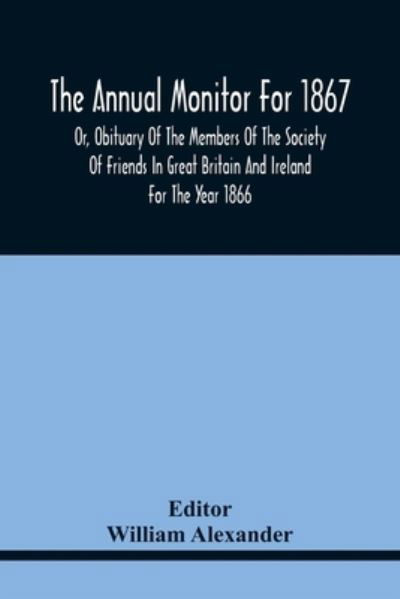 Cover for William Alexander · The Annual Monitor For 1867 Or, Obituary Of The Members Of The Society Of Friends In Great Britain And Ireland For The Year 1866 (Pocketbok) (2021)