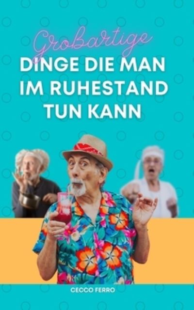 Cover for Cecco Ferro · Grossartige Dinge Die Man Im Ruhestand Tun Kann: Necke deinen Freund, der in den Ruhestand geht, gib ihm ein lustiges und nutzliches Geschenk Geschenkidee fur Rentner (Paperback Book) (2021)