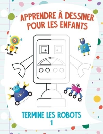 Cover for Nick Snels · Apprendre a dessiner pour les enfants - Termine les robots 1 (Paperback Book) (2021)