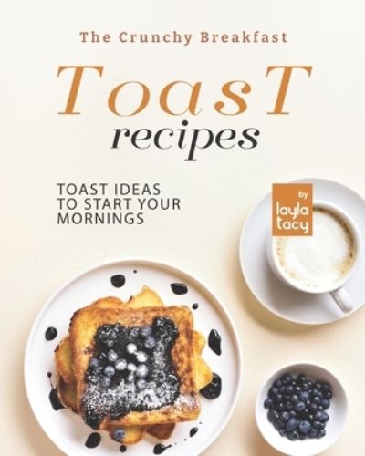 Cover for Layla Tacy · The Crunchy Breakfast Toast: Toast Ideas to Start Your Mornings (Paperback Book) (2021)