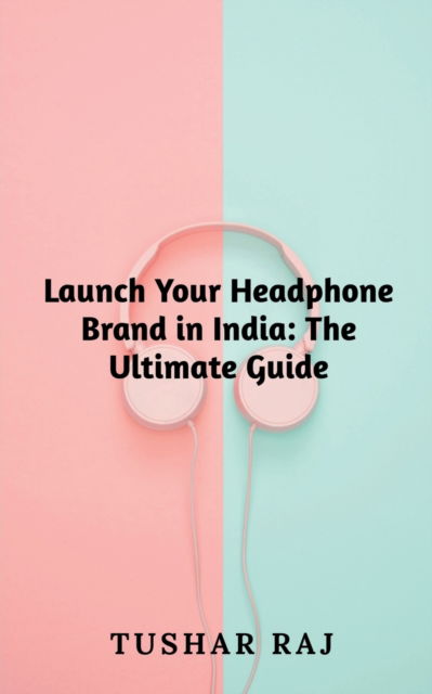 Cover for Tushar Raj · Launch Your Headphone Brand in India (Paperback Book) (2023)