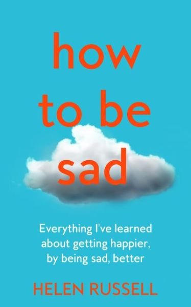 Cover for Helen Russell · How to be Sad: Everything I’Ve Learned About Getting Happier, by Being Sad, Better (Innbunden bok) (2021)