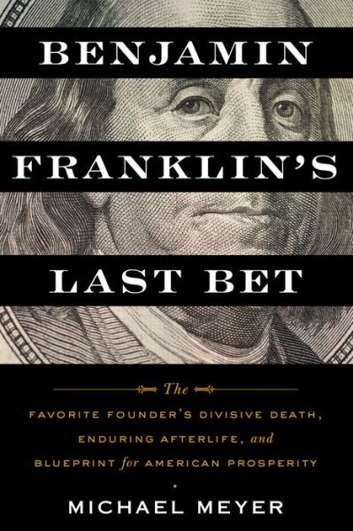 Cover for Michael Meyer · Benjamin Franklin's Last Bet: The Favorite Founder's Divisive Death, Enduring Afterlife, and Blueprint for American Prosperity (Paperback Book) (2023)