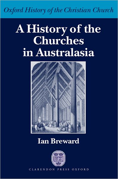 Cover for Breward, Ian (, Emeritus Professor of Church History, United Faculty of Theology and Senior Fellow in the History Department, University of Melbourne) · A History of the Churches in Australasia - Oxford History of the Christian Church (Hardcover Book) (2001)