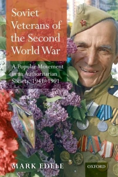 Cover for Edele, Mark (Senior Lecturer, History, The University of Western Australia) · Soviet Veterans of the Second World War: A Popular Movement in an Authoritarian Society, 1941-1991 (Hardcover Book) (2008)
