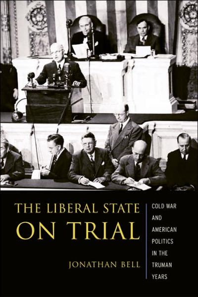 Cover for Jonathan Bell · The Liberal State on Trial: The Cold War and American Politics in the Truman Years - Columbia Studies in Contemporary American History (Hardcover Book) (2004)