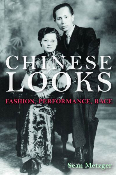 Chinese Looks: Fashion, Performance, Race - Sean Metzger - Bücher - Indiana University Press - 9780253012562 - 25. April 2014