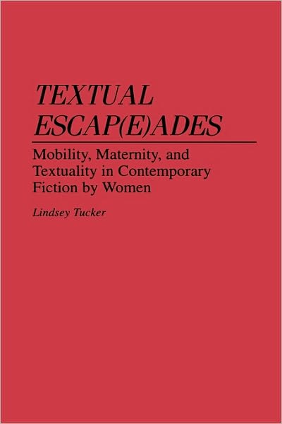 Cover for Lindsey Tucker · Textual Escap (e)ades: Mobility, Maternity, and Textuality in Contemporary Fiction by Women - Contributions in Women's Studies (Hardcover Book) (1994)