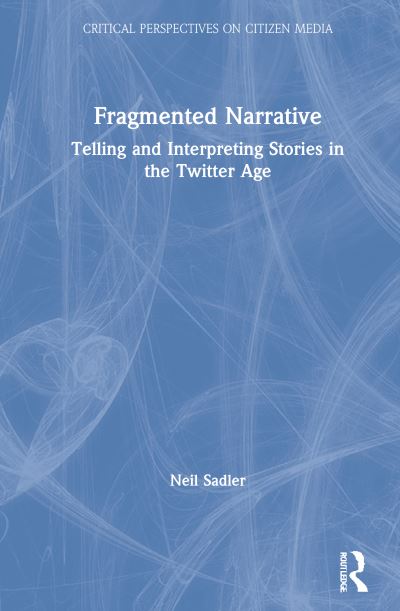 Cover for Neil Sadler · Fragmented Narrative: Telling and Interpreting Stories in the Twitter Age - Critical Perspectives on Citizen Media (Hardcover Book) (2021)