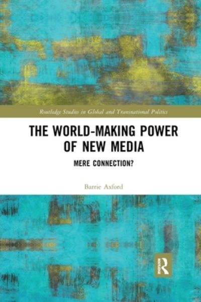 Cover for Barrie Axford · The World-Making Power of New Media: Mere Connection? - Routledge Studies in Global and Transnational Politics (Paperback Book) (2019)