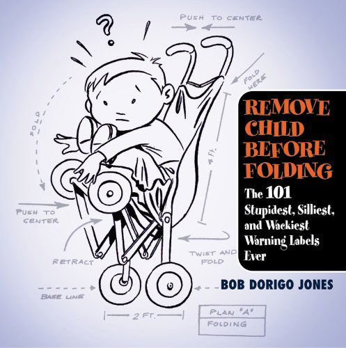 Cover for Bob Dorigo Jones · Remove Child Before Folding: The 101 Stupidest, Silliest, and Wackiest Warning Labels Ever (Paperback Book) [1st edition] (2007)