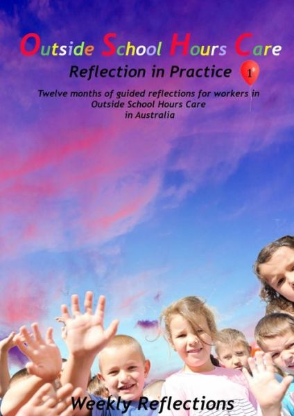 Cover for Outside School Hours Care: Reflection in Practise Volume 1: 12 months of guided reflections for workers in Outside School Hours Care in Australia (Paperback Book) (2020)