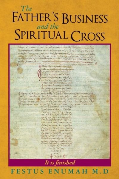 The Father's Business and the Spiritual Cross - Festus Enumah M.d - Books - Festus Enumah - 9780692228562 - August 29, 2014