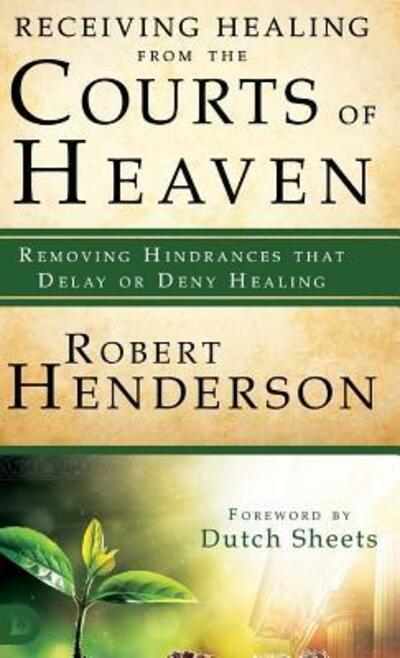 Cover for Robert Henderson · Receiving Healing from the Courts of Heaven: Removing Hindrances That Delay or Deny Healing (Hardcover Book) (2018)