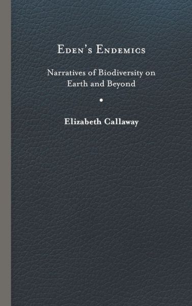Cover for Elizabeth Callaway · Eden's Endemics: Narratives of Biodiversity on Earth and Beyond - Under the Sign of Nature: Explorations in Ecocriticism (Hardcover Book) (2020)