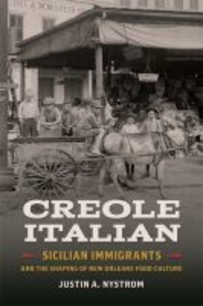 Cover for Justin A. Nystrom · Creole Italian: Sicilian Immigrants and the Shaping of New Orleans Food Culture - Southern Foodways Alliance Studies in Culture, People, and Place Series (Hardcover Book) (2018)