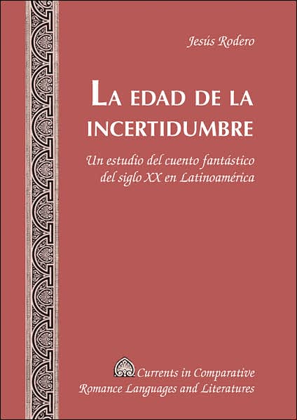 Cover for Jesus Rodero · La Edad de la Incertidumbre: Un Estudio del Cuento Fantastico del Siglo XX en Latinoamerica - Currents in Comparative Romance Languages &amp; Literatures (Hardcover Book) (2006)