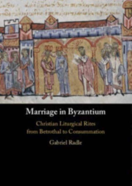 Cover for Radle, Gabriel (Yale University, Connecticut) · Marriage in Byzantium: Christian Liturgical Rites from Betrothal to Consummation (Hardcover Book) (2025)