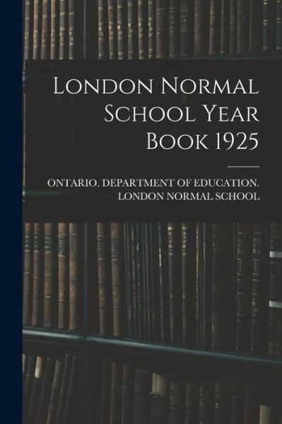 London Normal School Year Book 1925 - Ontario Department of Education Lon - Books - Hassell Street Press - 9781013668562 - September 9, 2021