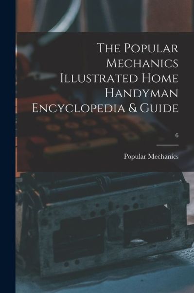 The Popular Mechanics Illustrated Home Handyman Encyclopedia & Guide; 6 - Popular Mechanics - Books - Hassell Street Press - 9781013936562 - September 9, 2021