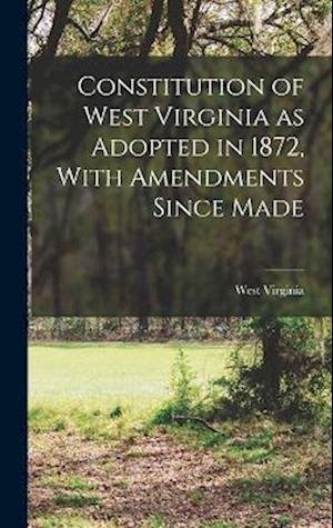 Cover for West Virginia · Constitution of West Virginia As Adopted in 1872, with Amendments since Made (Book) (2022)