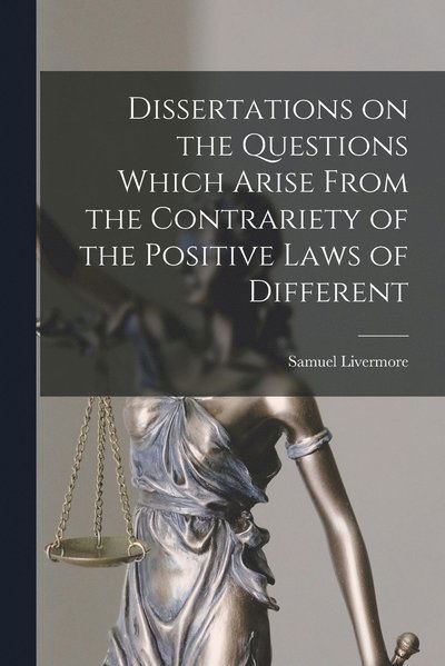 Cover for Samuel Livermore · Dissertations on the Questions Which Arise from the Contrariety of the Positive Laws of Different (Book) (2022)